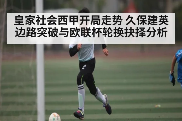 皇家社会西甲开局走势 久保建英边路突破与欧联杯轮换抉择分析