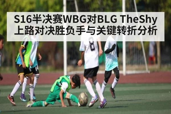 S16半决赛WBG对BLG TheShy上路对决胜负手与关键转折分析