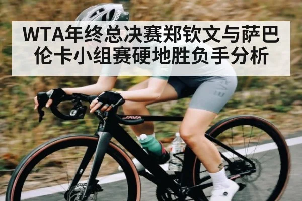 WTA年终总决赛郑钦文与萨巴伦卡小组赛硬地胜负手分析
