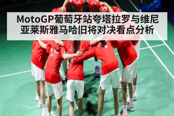 MotoGP葡萄牙站夸塔拉罗与维尼亚莱斯雅马哈旧将对决看点分析